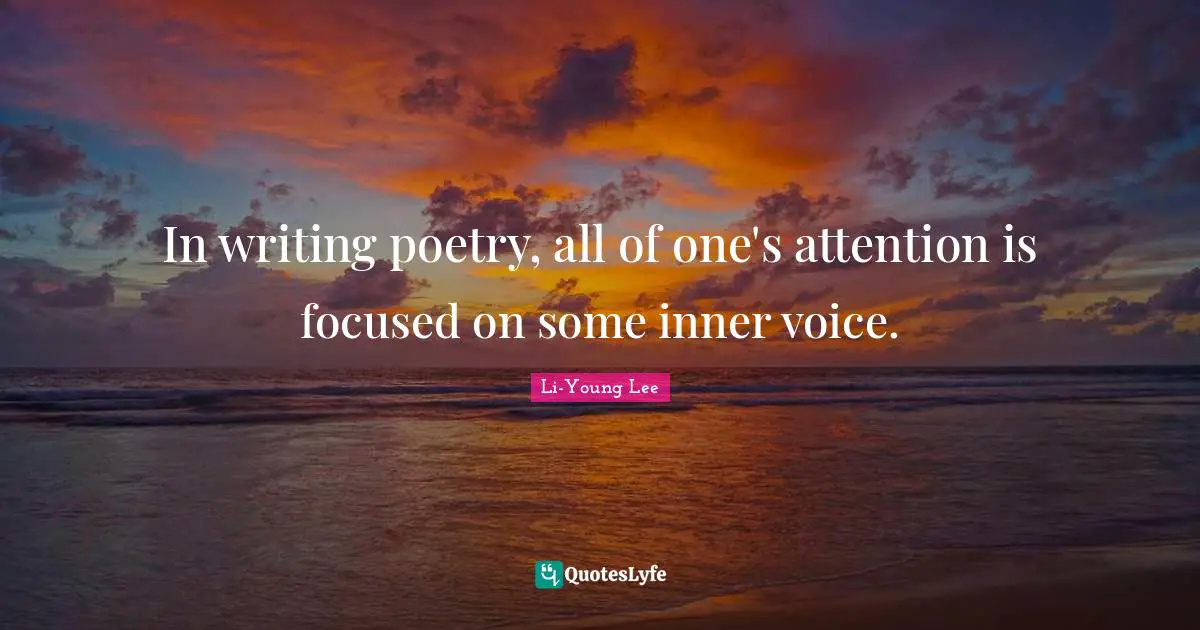 Inner Voice Quotes: "In writing poetry, all of one's attention is focused on some inner voice."