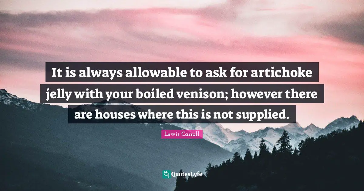 It is always allowable to ask for artichoke jelly with your boiled venison; however there are houses where this is not supplied.