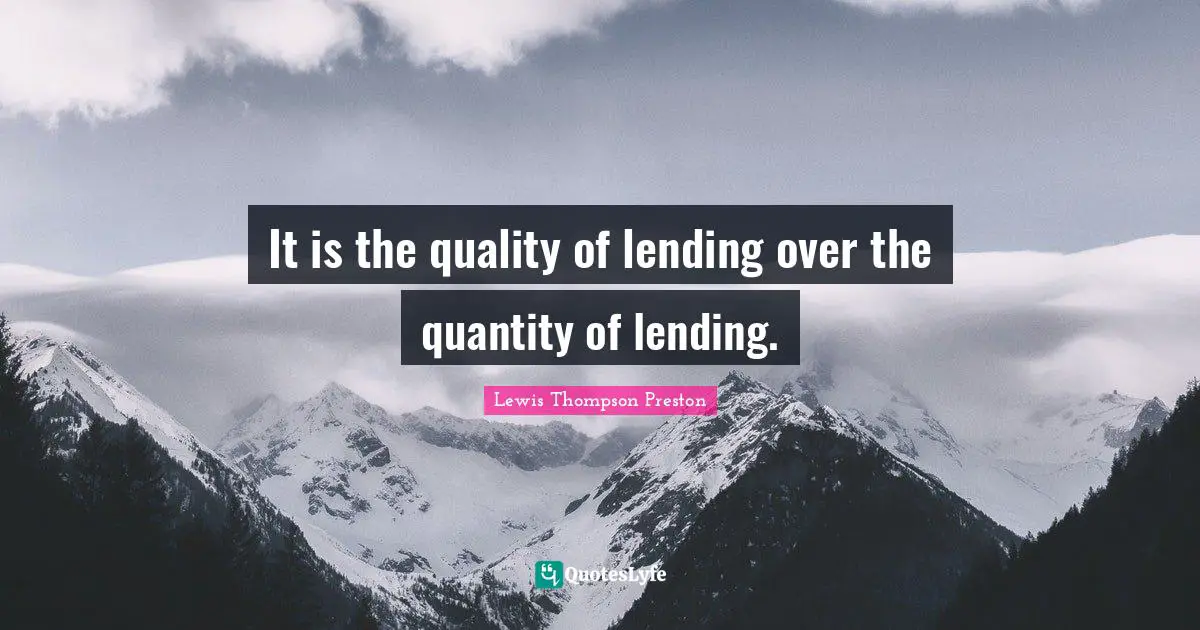 It is the quality of lending over the quantity of lending.