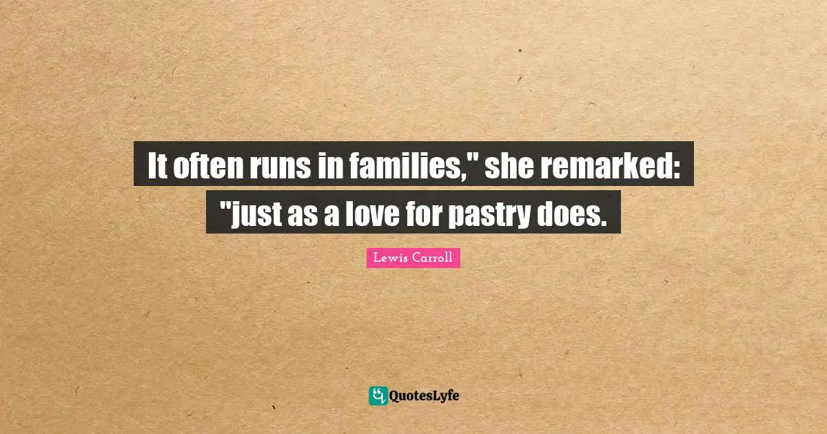It often runs in families," she remarked: "just as a love for pastry does.
