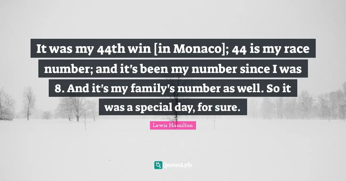It was my 44th win [in Monaco]; 44 is my race number; and it's been my number since I was 8. And it's my family's number as well. So it was a special day, for sure.