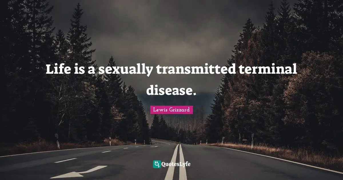 Disease Quotes: "Life is a sexually transmitted terminal disease."