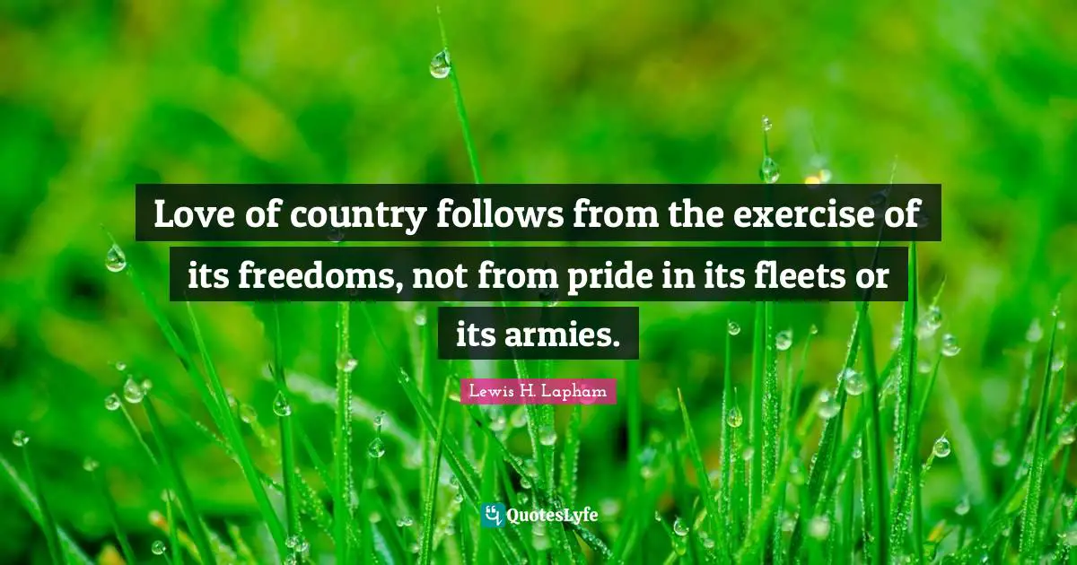 Love of country follows from the exercise of its freedoms, not from pride in its fleets or its armies.