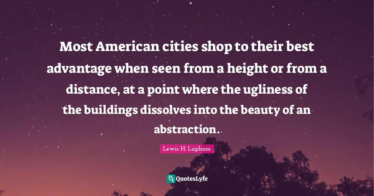 Most American cities shop to their best advantage when seen from a height or from a distance, at a point where the ugliness of the buildings dissolves into the beauty of an abstraction.