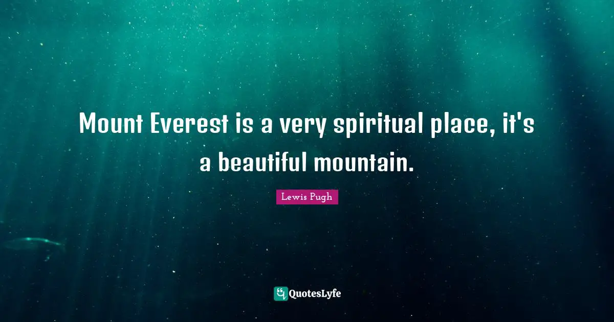 Mount Everest is a very spiritual place, it's a beautiful mountain.
