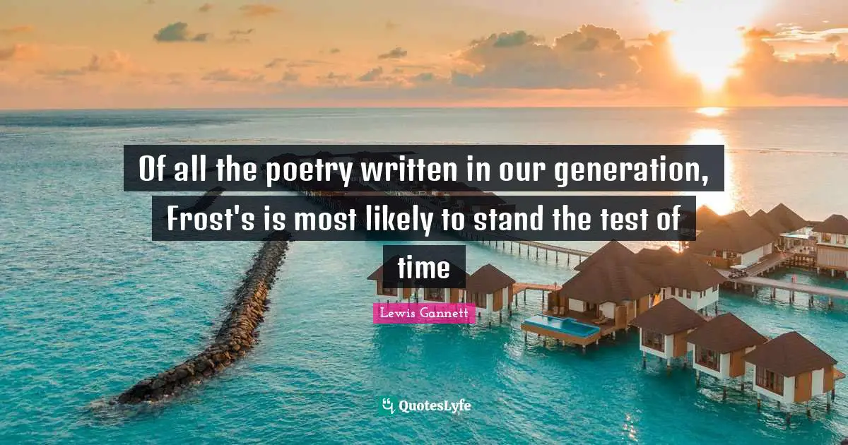 Of all the poetry written in our generation, Frost's is most likely to stand the test of time