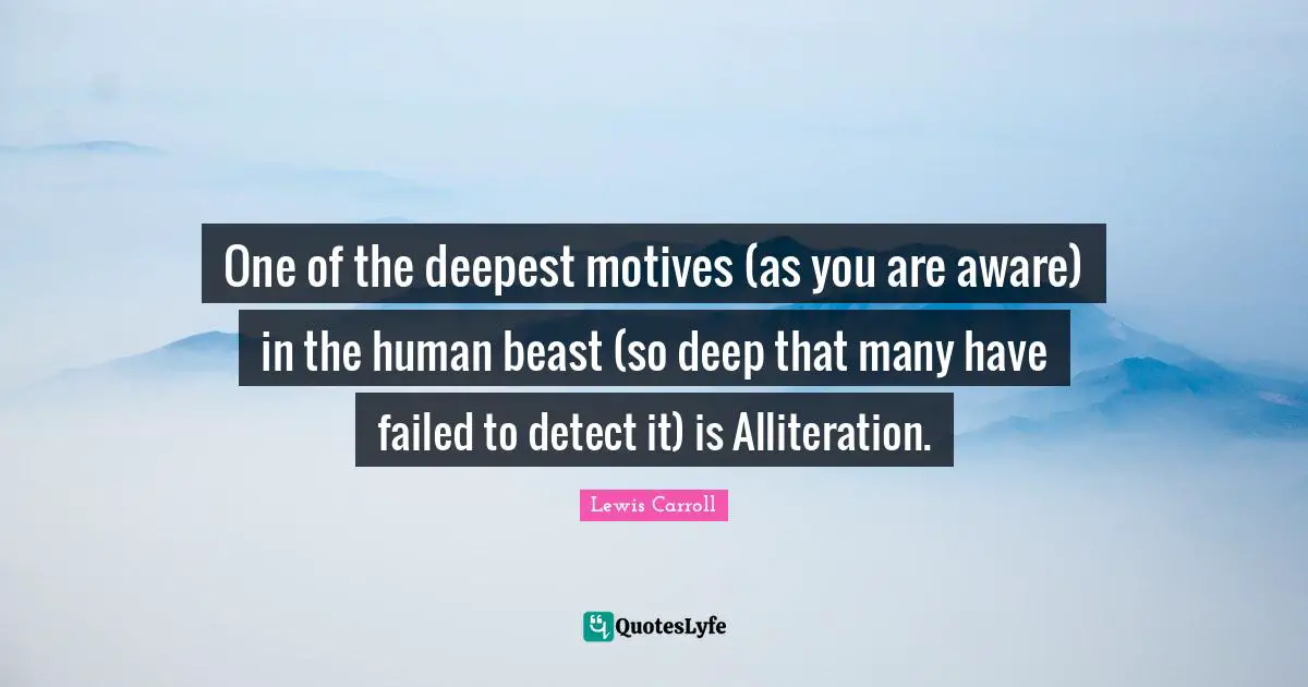 The Beast Quotes: "One of the deepest motives (as you are aware) in the human beast (so deep that many have failed to detect it) is Alliteration."