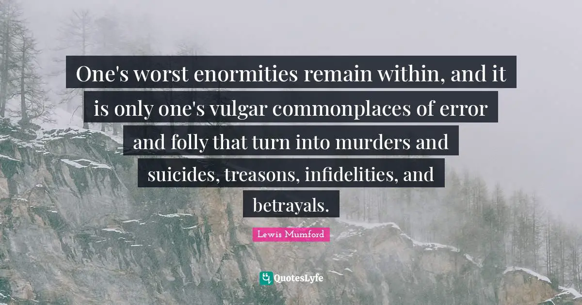 One's worst enormities remain within, and it is only one's vulgar commonplaces of error and folly that turn into murders and suicides, treasons, infidelities, and betrayals.
