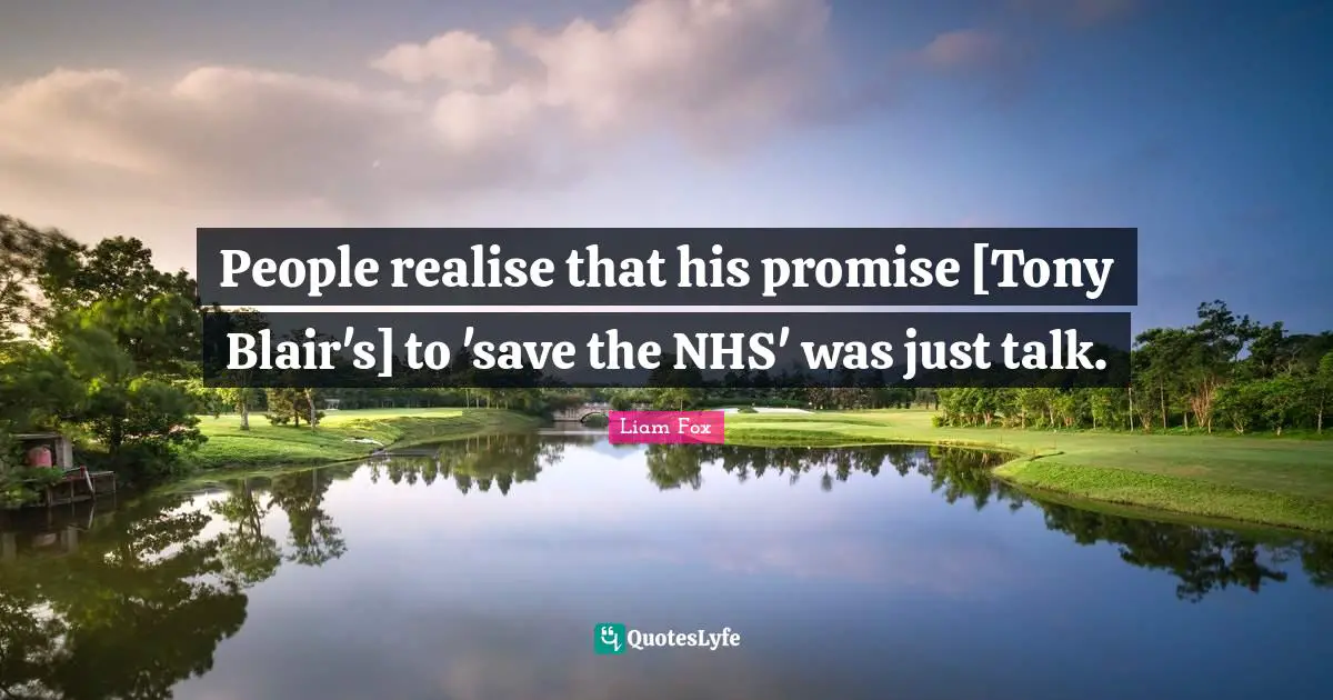 People realise that his promise [Tony Blair's] to 'save the NHS' was just talk.