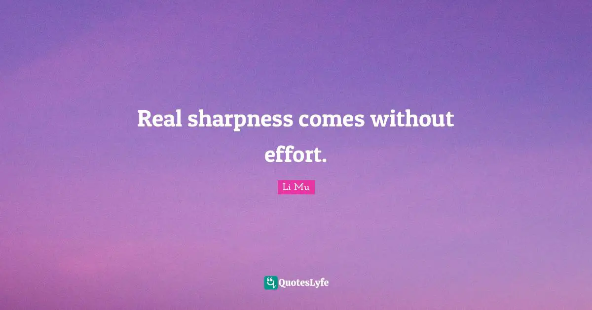 Real sharpness comes without effort.
