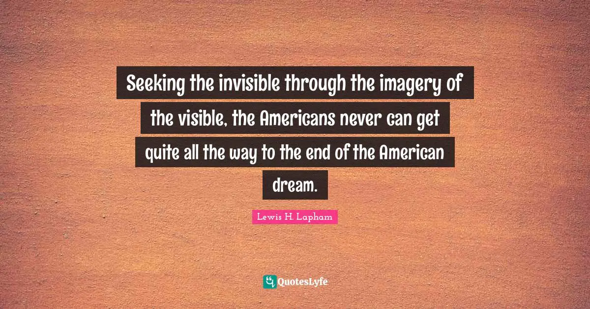 Seeking the invisible through the imagery of the visible, the Americans never can get quite all the way to the end of the American dream.