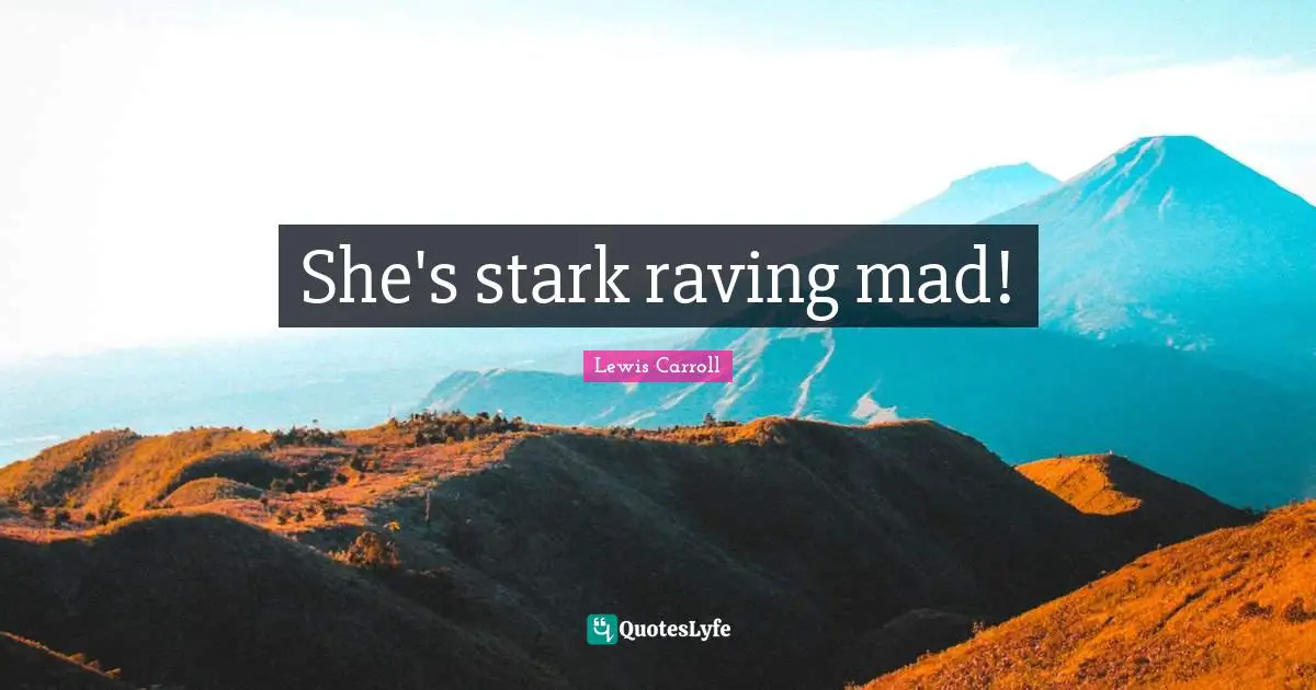 Starks Quotes: "She's stark raving mad!"