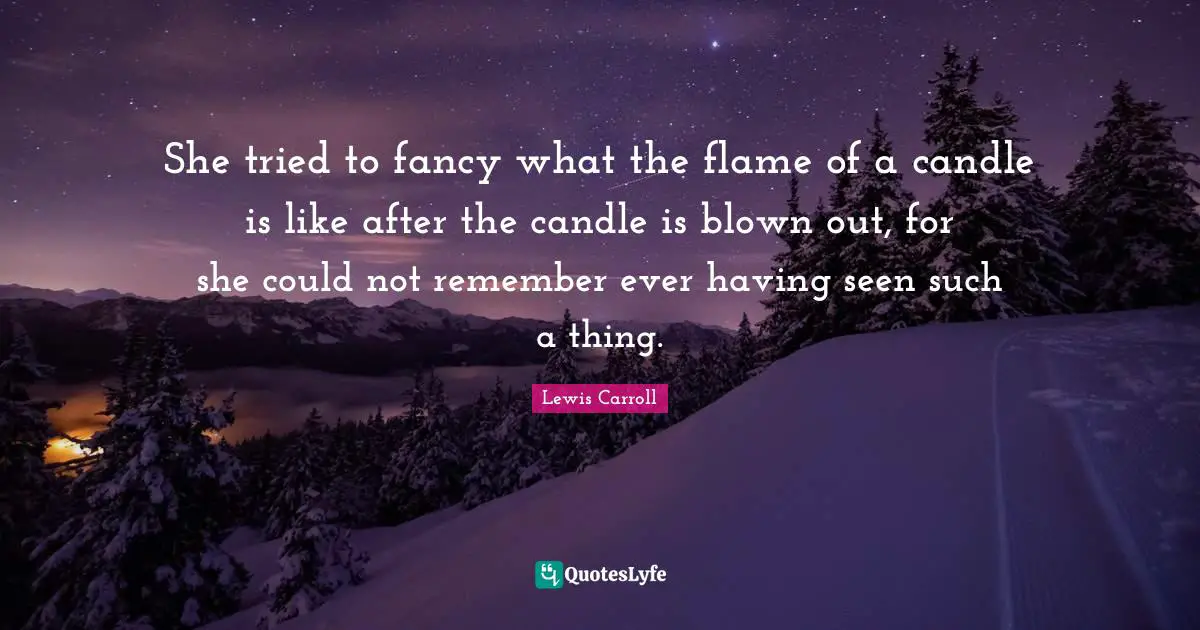 She tried to fancy what the flame of a candle is like after the candle is blown out, for she could not remember ever having seen such a thing.
