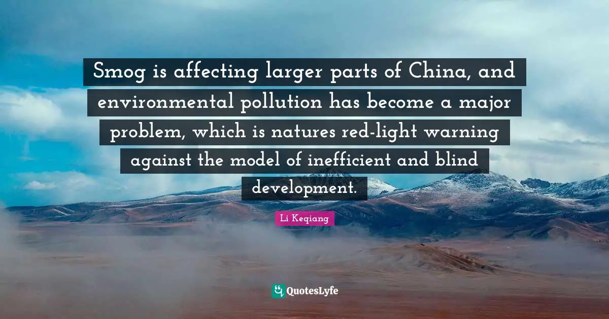 Pollution Quotes: "Smog is affecting larger parts of China, and environmental pollution has become a major problem, which is natures red-light warning against the model of inefficient and blind development."