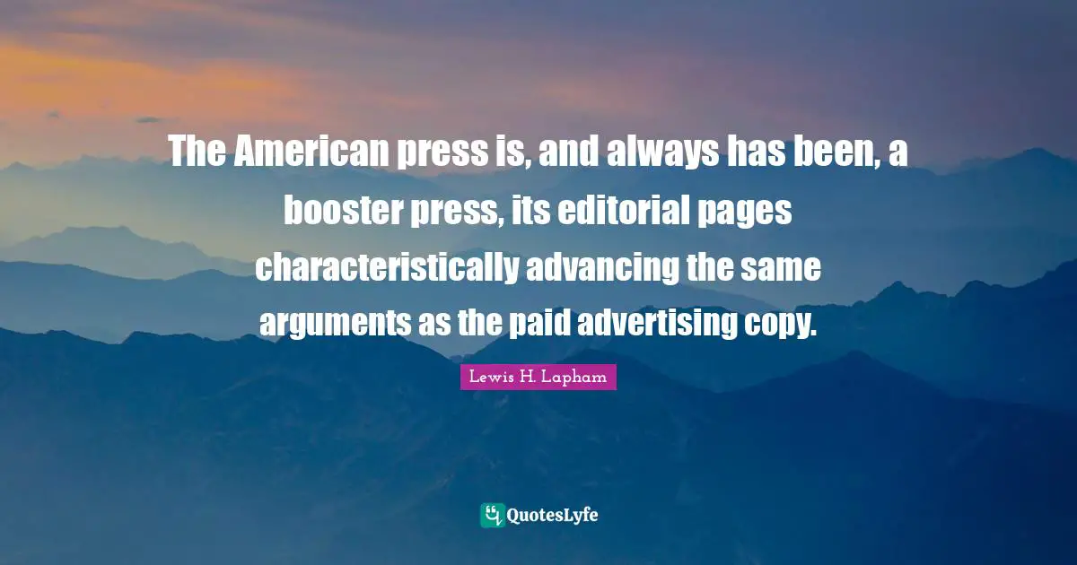 The American press is, and always has been, a booster press, its editorial pages characteristically advancing the same arguments as the paid advertising copy.