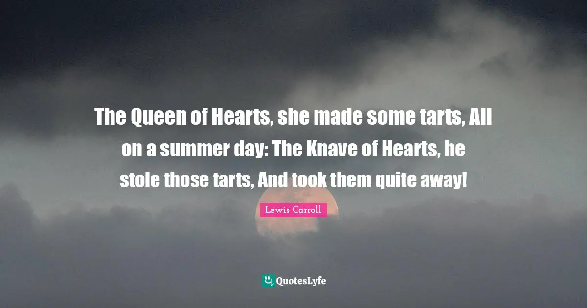 Summer Quotes: "The Queen of Hearts, she made some tarts, All on a summer day: The Knave of Hearts, he stole those tarts, And took them quite away!"