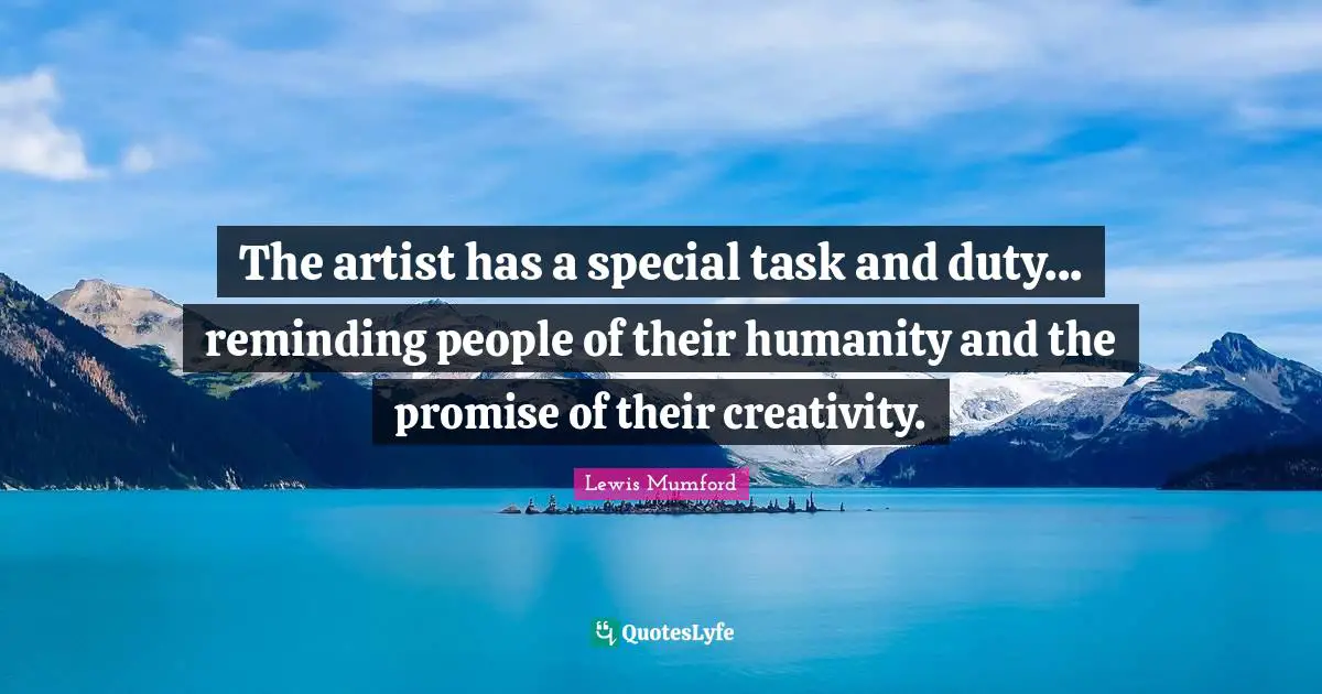 Reminding Quotes: "The artist has a special task and duty... reminding people of their humanity and the promise of their creativity."