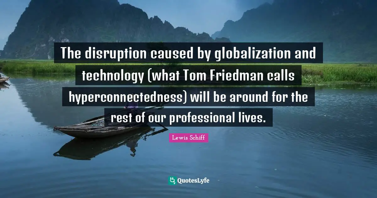The disruption caused by globalization and technology (what Tom Friedman calls hyperconnectedness) will be around for the rest of our professional lives.