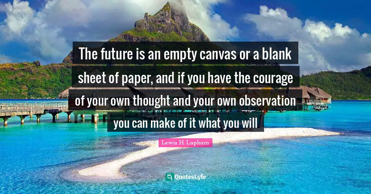 Blank Quotes: "The future is an empty canvas or a blank sheet of paper, and if you have the courage of your own thought and your own observation you can make of it what you will"