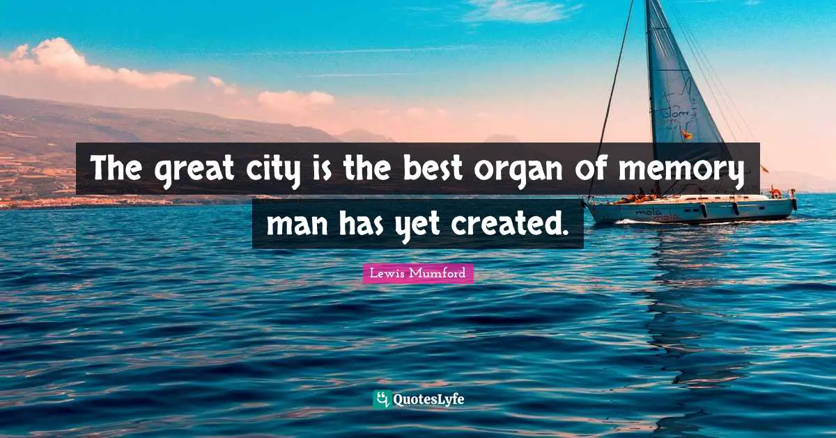The great city is the best organ of memory man has yet created.