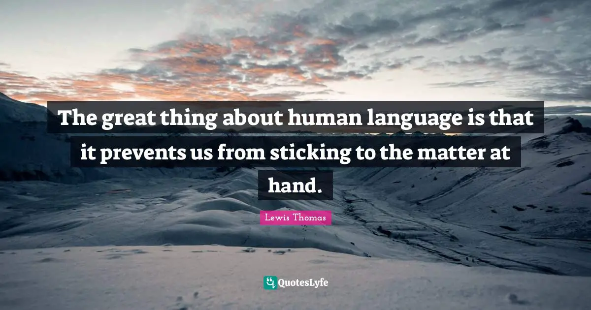 The great thing about human language is that it prevents us from sticking to the matter at hand.