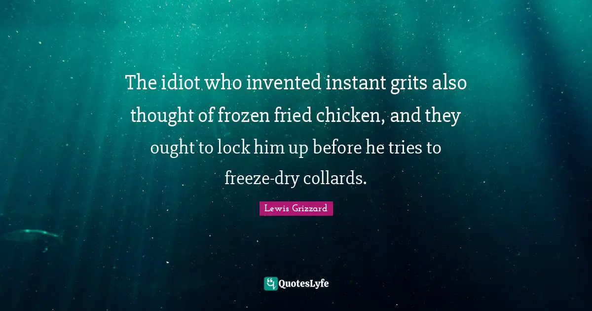 Lewis Grizzard Quotes: The idiot who invented instant grits also thought of frozen fried chicken, and they ought to lock him up before he tries to freeze-dry collards.