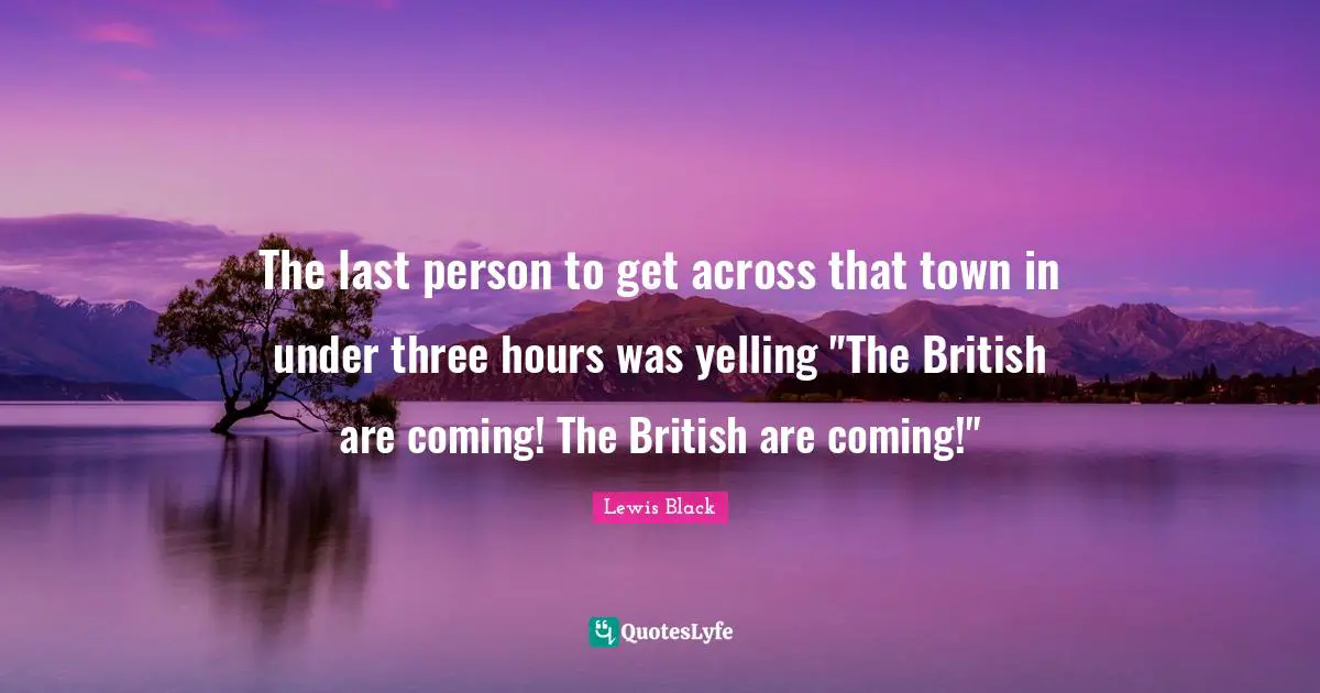 Lewis Black Quotes: "The last person to get across that town in under three hours was yelling "The British are coming! The British are coming!""
