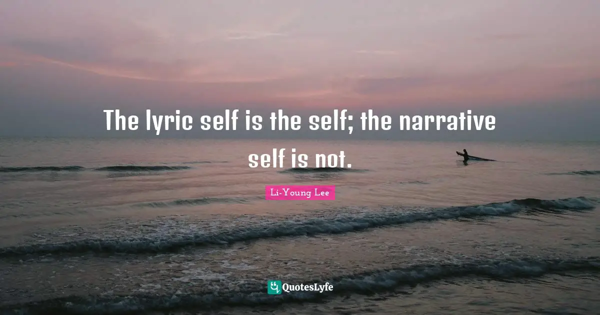 The lyric self is the self; the narrative self is not.
