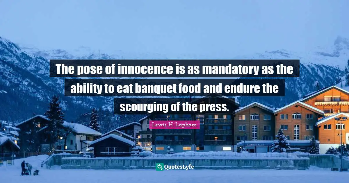 The pose of innocence is as mandatory as the ability to eat banquet food and endure the scourging of the press.