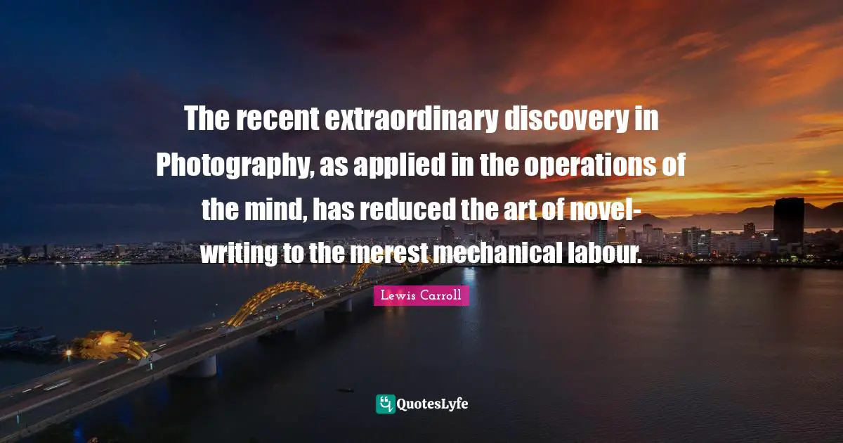 The recent extraordinary discovery in Photography, as applied in the operations of the mind, has reduced the art of novel-writing to the merest mechanical labour.