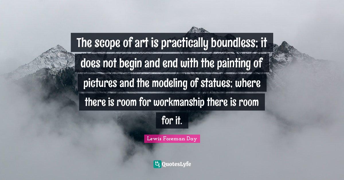 The scope of art is practically boundless; it does not begin and end w