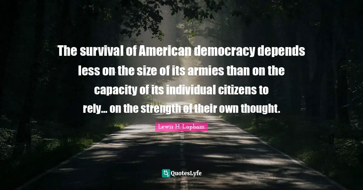 Rely Quotes: "The survival of American democracy depends less on the size of its armies than on the capacity of its individual citizens to rely... on the strength of their own thought."