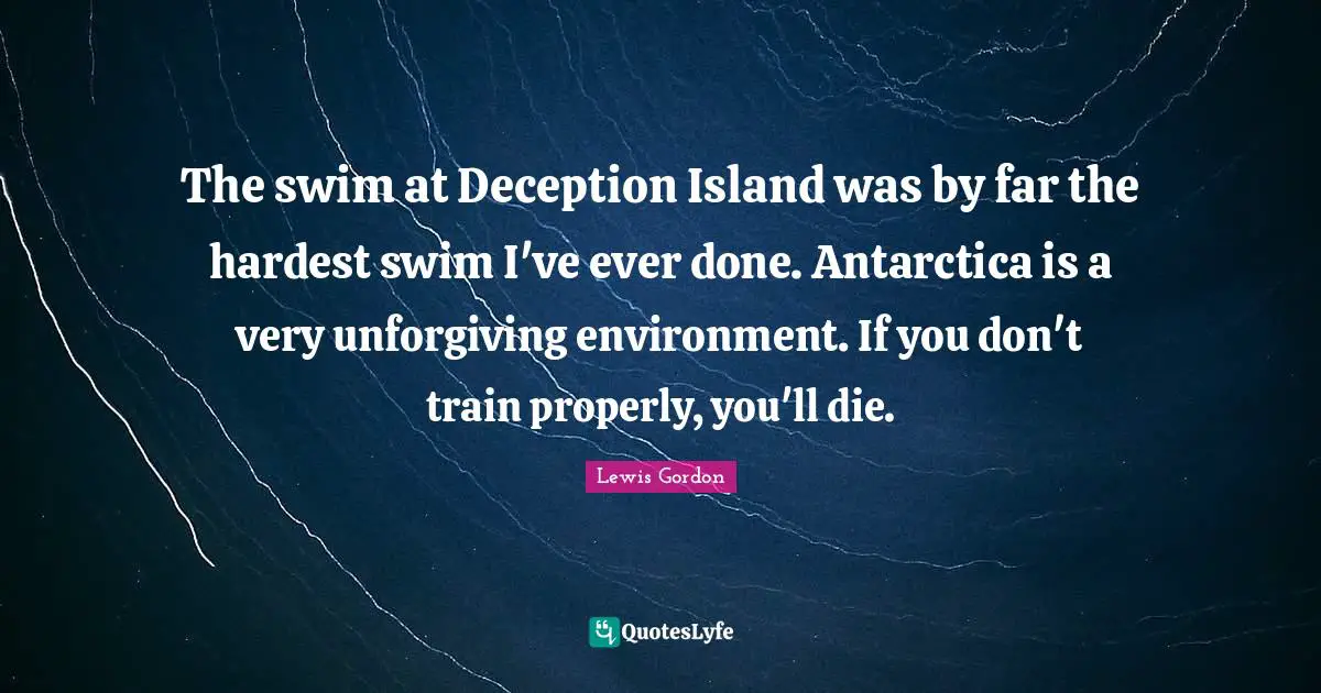 The swim at Deception Island was by far the hardest swim I've ever done. Antarctica is a very unforgiving environment. If you don't train properly, you'll die.