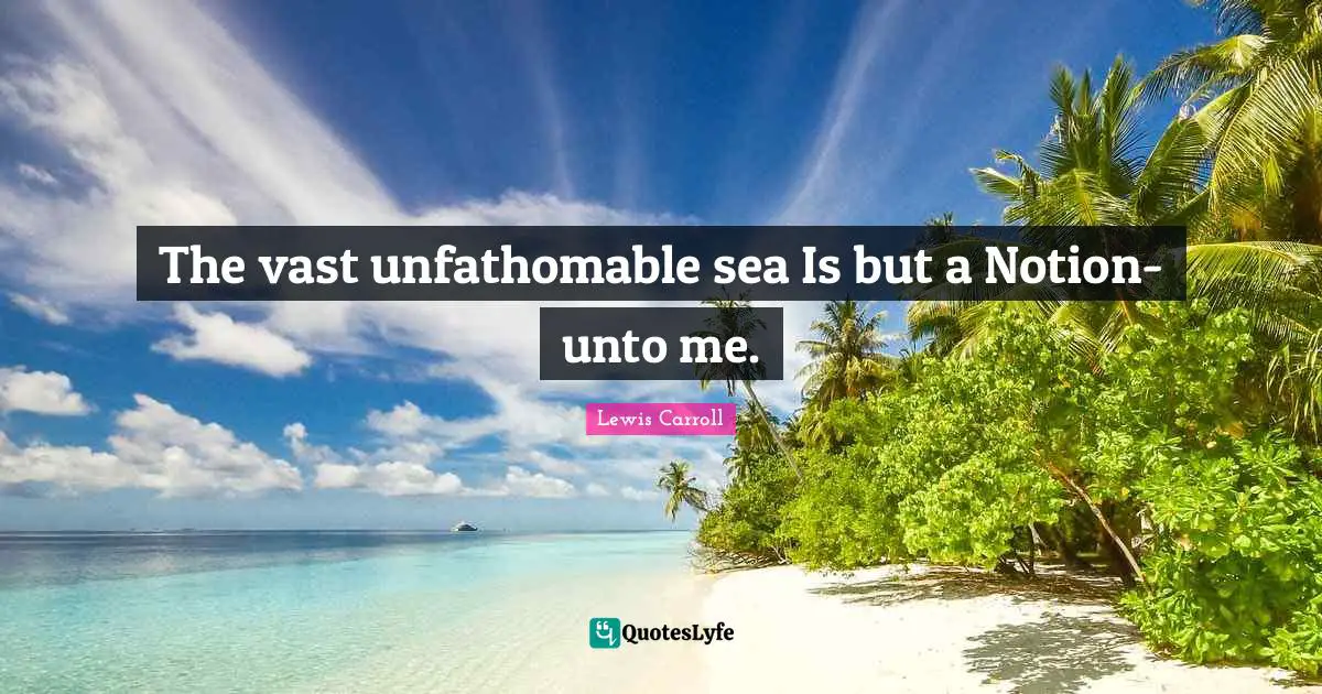 The vast unfathomable sea Is but a Notion-unto me.