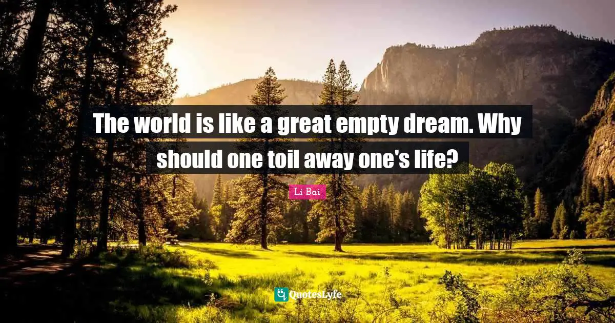 The world is like a great empty dream. Why should one toil away one's life?