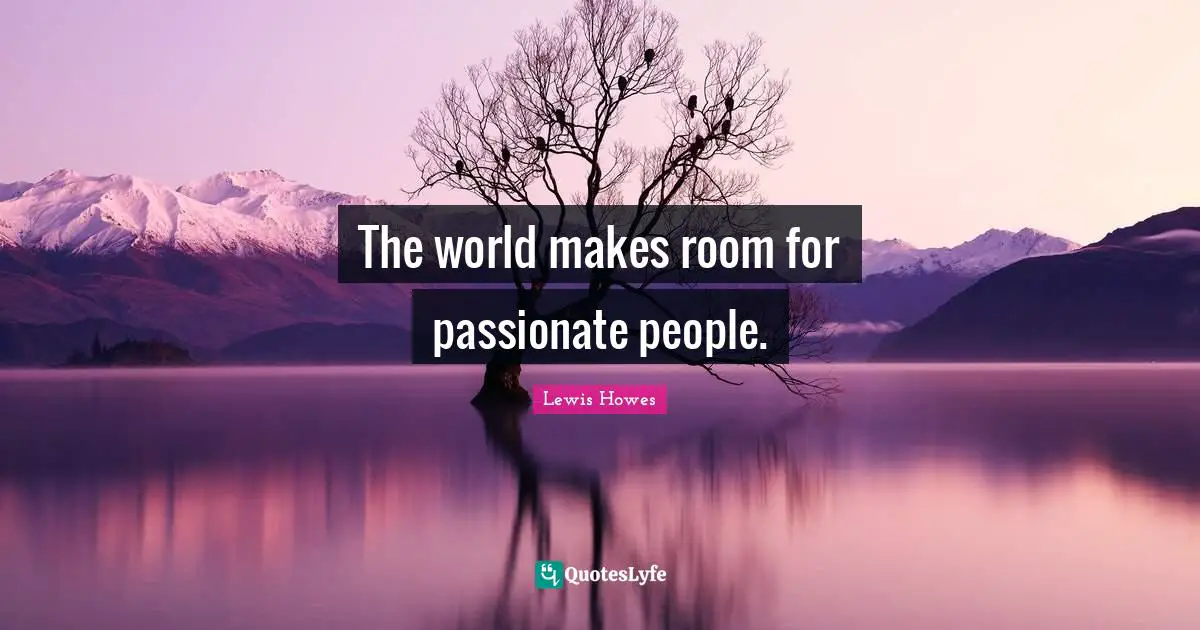 The world makes room for passionate people.