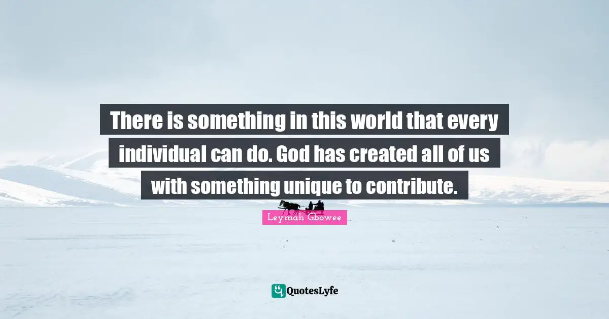 There is something in this world that every individual can do. God has created all of us with something unique to contribute.