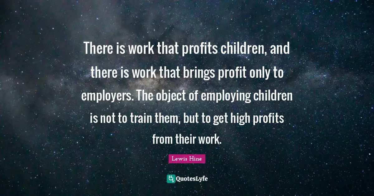 Profit Quotes: "There is work that profits children, and there is work that brings profit only to employers. The object of employing children is not to train them, but to get high profits from their work."