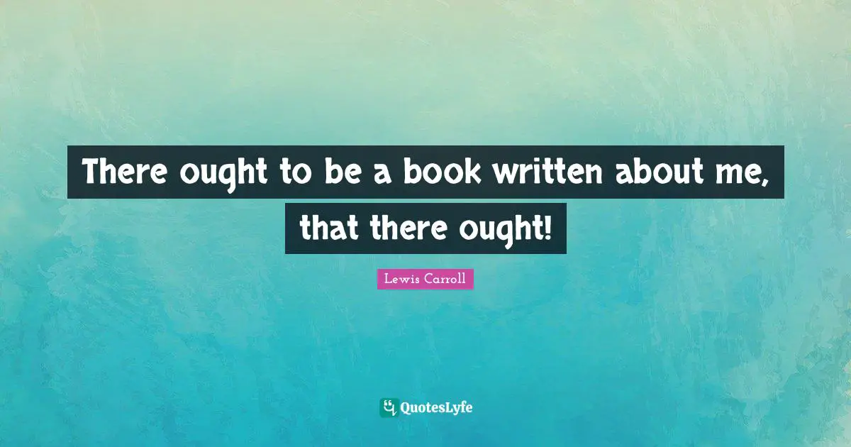 There ought to be a book written about me, that there ought!