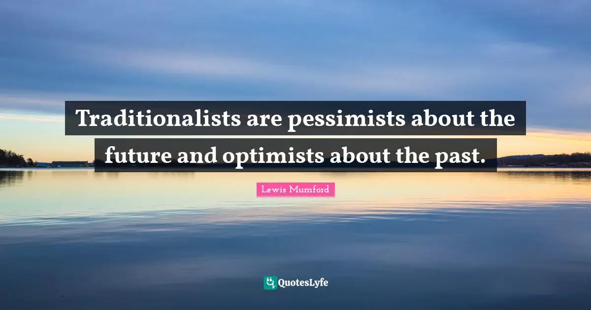 Tradition Quotes: "Traditionalists are pessimists about the future and optimists about the past."