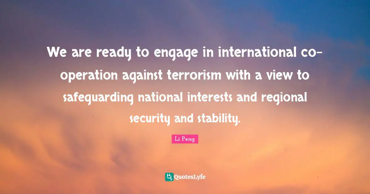 Li Peng Quotes: We are ready to engage in international co-operation against terrorism with a view to safeguarding national interests and regional security and stability.