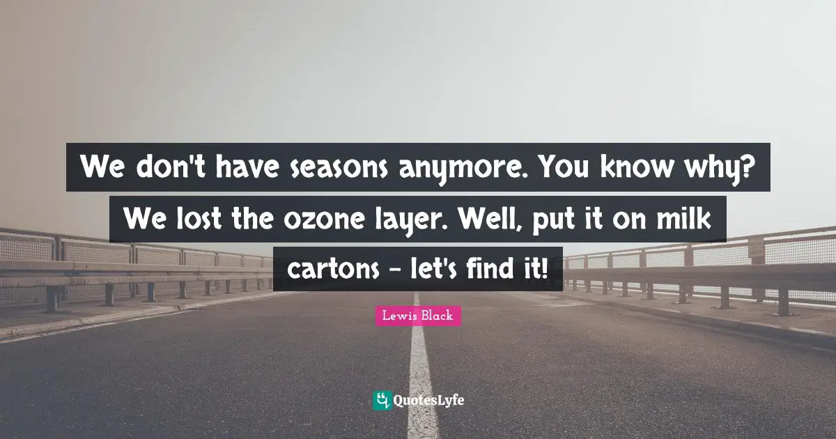 Lewis Black Quotes: "We don't have seasons anymore. You know why? We lost the ozone layer. Well, put it on milk cartons - let's find it!"
