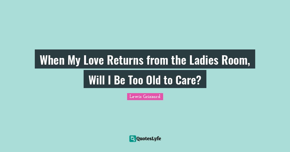 Lewis Grizzard Quotes: "When My Love Returns from the Ladies Room, Will I Be Too Old to Care?"