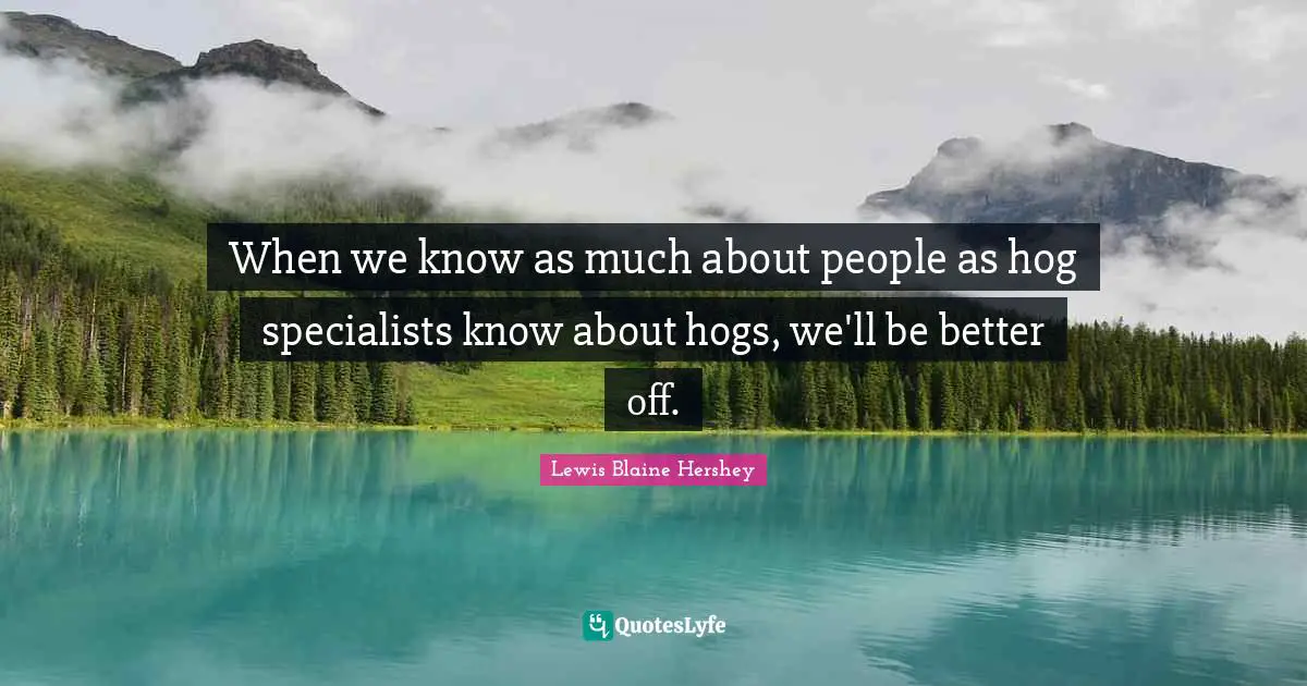 Hog Quotes: "When we know as much about people as hog specialists know about hogs, we'll be better off."