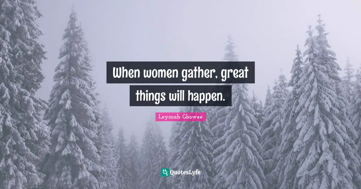 Do Great Things Quotes: "When women gather, great things will happen."