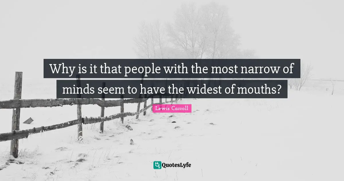 Mouths Quotes: "Why is it that people with the most narrow of minds seem to have the widest of mouths?"