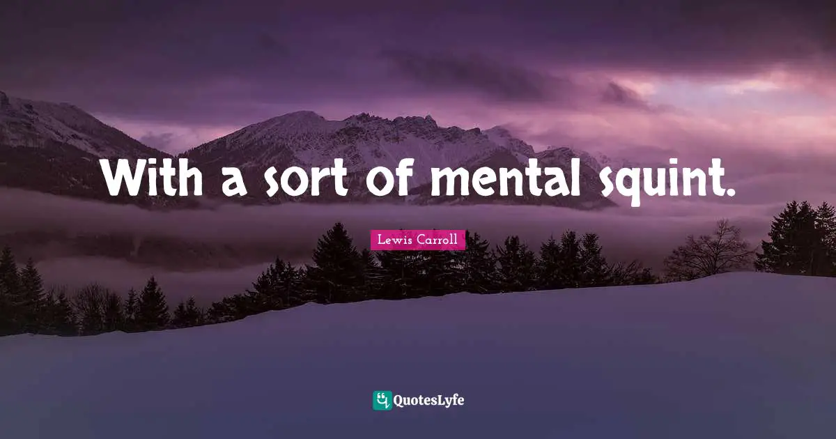 With a sort of mental squint.