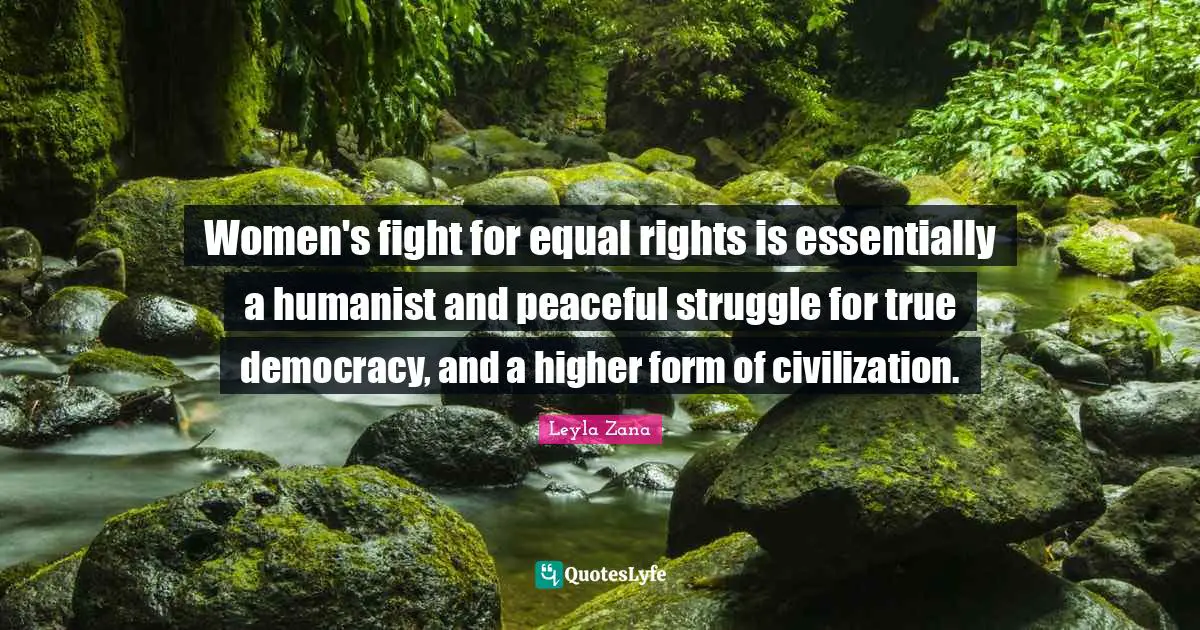 Equal Rights Quotes: "Women's fight for equal rights is essentially a humanist and peaceful struggle for true democracy, and a higher form of civilization."