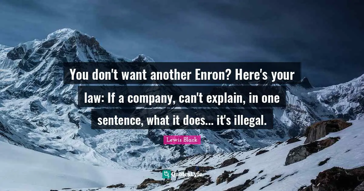 Lewis Black Quotes: "You don't want another Enron? Here's your law: If a company, can't explain, in one sentence, what it does... it's illegal."