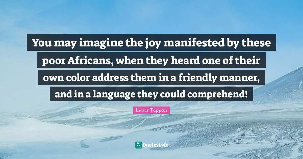 You may imagine the joy manifested by these poor Africans, when they heard one of their own color address them in a friendly manner, and in a language they could comprehend!